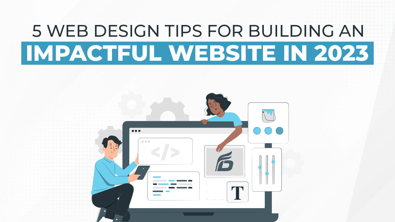 5 Web Design Tips For Building an Impactful Website in 2023